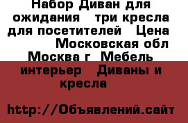 Набор Диван для ожидания   три кресла для посетителей › Цена ­ 15 000 - Московская обл., Москва г. Мебель, интерьер » Диваны и кресла   